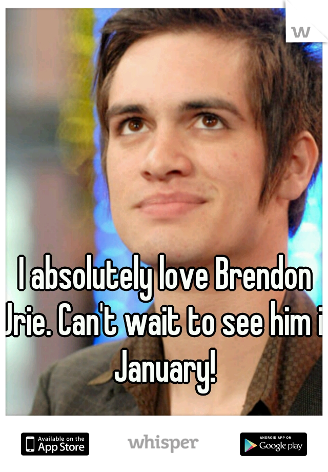 I absolutely love Brendon Urie. Can't wait to see him in January! 