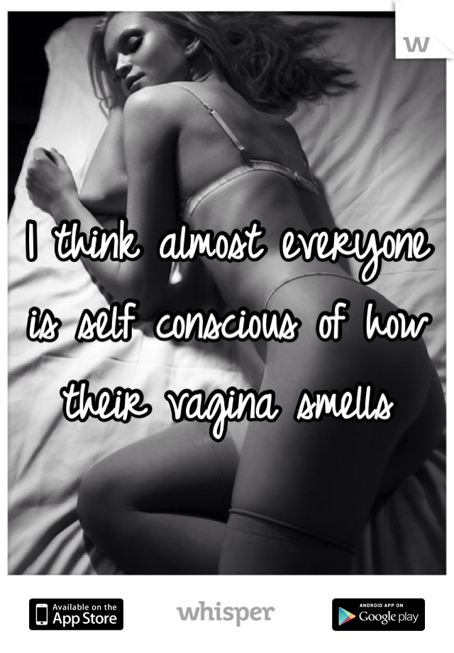I think almost everyone is self conscious of how their vagina smells