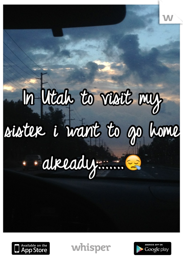 In Utah to visit my sister i want to go home already.......😪