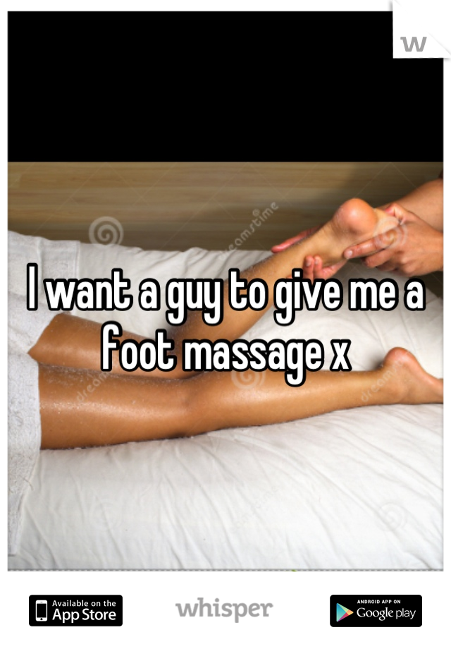 I want a guy to give me a foot massage x