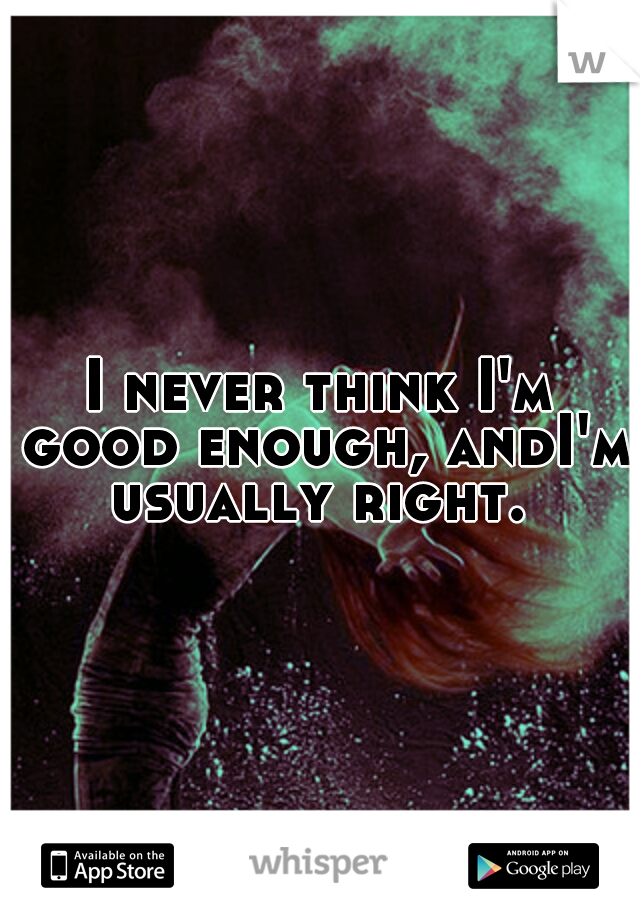 I never think I'm good enough, andI'm usually right. 