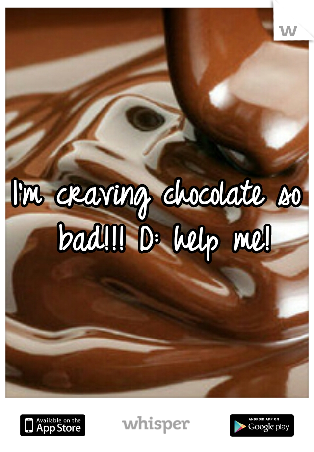 I'm craving chocolate so bad!!! D: help me!