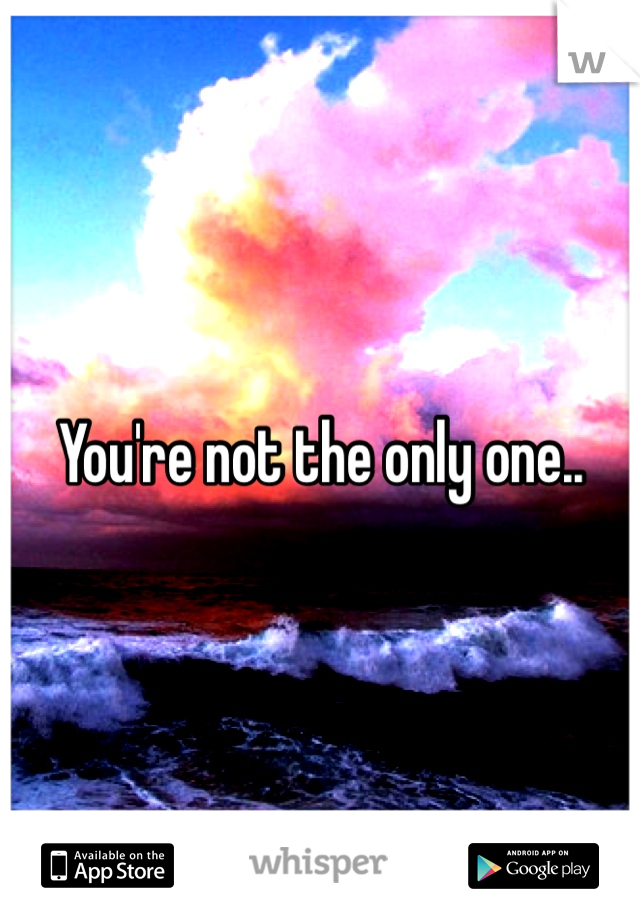 You're not the only one..