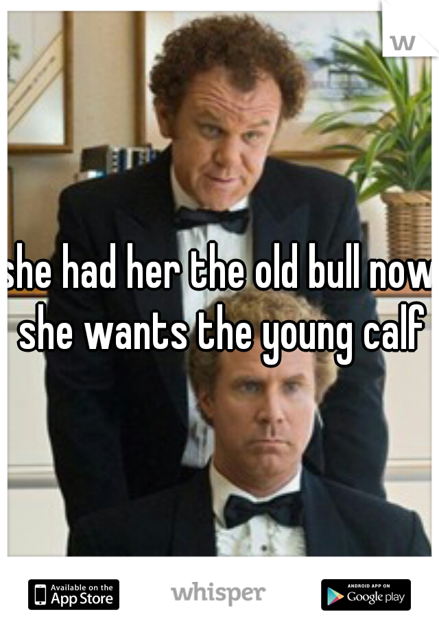 she had her the old bull now she wants the young calf