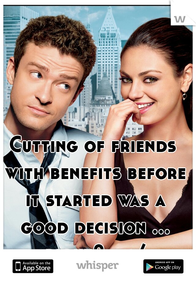 Cutting of friends with benefits before it started was a good decision ... right?    :/