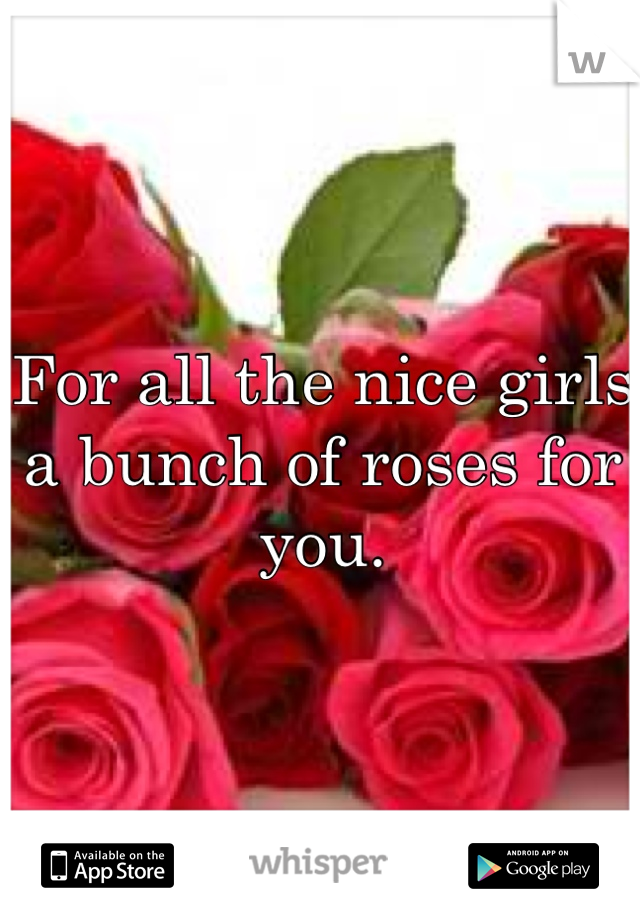 For all the nice girls a bunch of roses for you. 