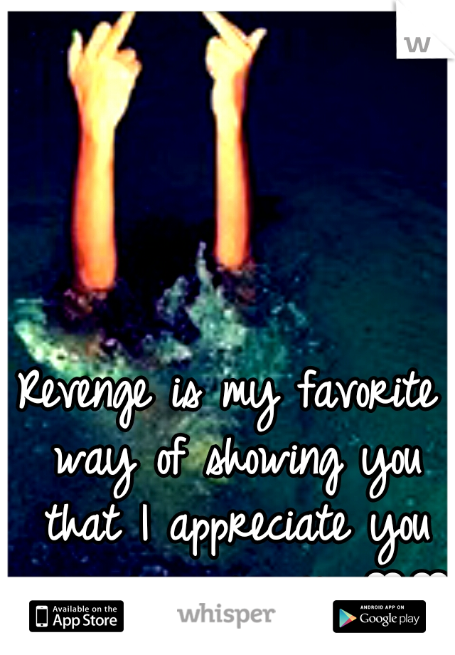 Revenge is my favorite way of showing you that I appreciate you screwing me over ♥♥