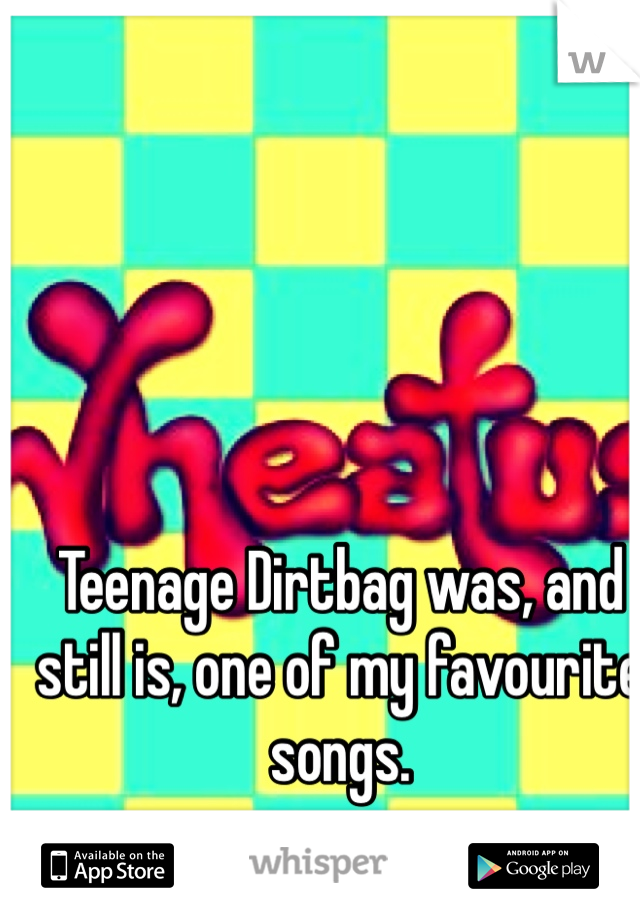 Teenage Dirtbag was, and still is, one of my favourite songs.
