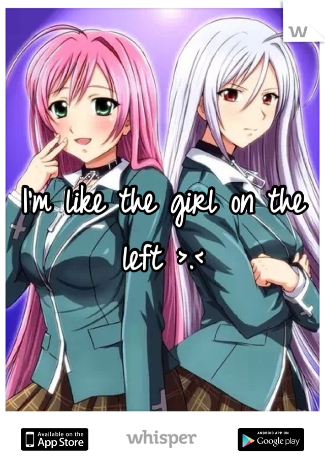I'm like the girl on the left >.<