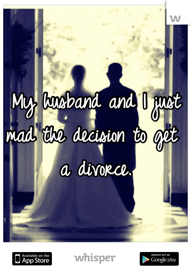 My husband and I just mad the decision to get a divorce. 