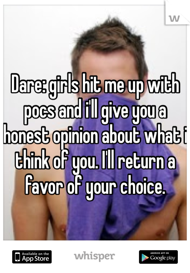 Dare: girls hit me up with pocs and i'll give you a honest opinion about what i think of you. I'll return a favor of your choice.