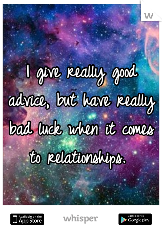 I give really good advice, but have really bad luck when it comes to relationships. 