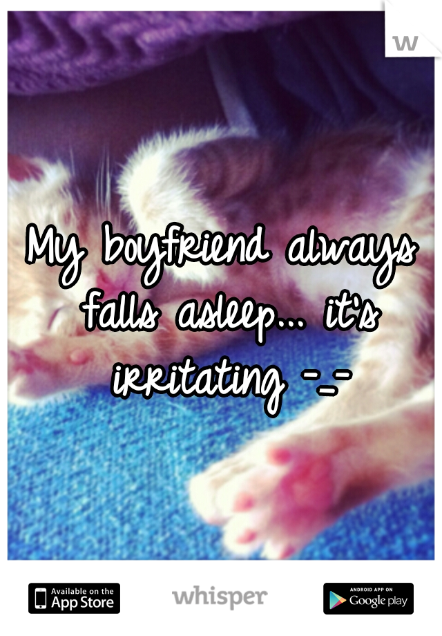 My boyfriend always falls asleep... it's irritating -_-