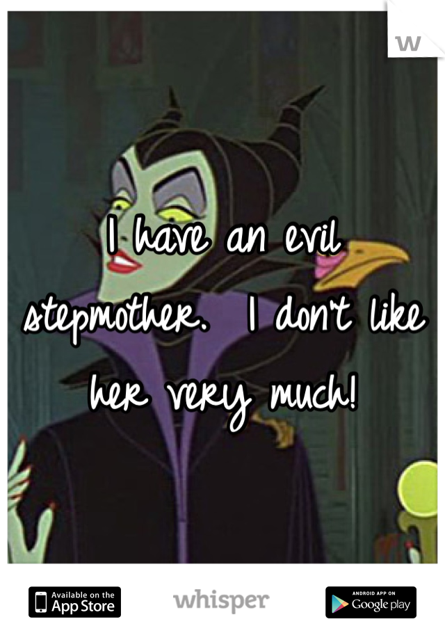 I have an evil stepmother.  I don't like her very much!