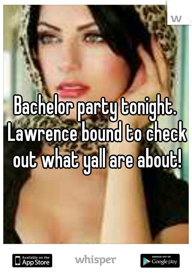 Bachelor party tonight. Lawrence bound to check out what yall are about!