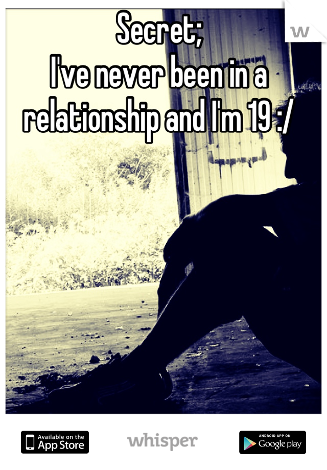 Secret;
I've never been in a relationship and I'm 19 :/