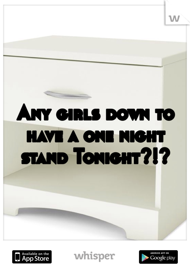 Any girls down to have a one night stand Tonight?!?