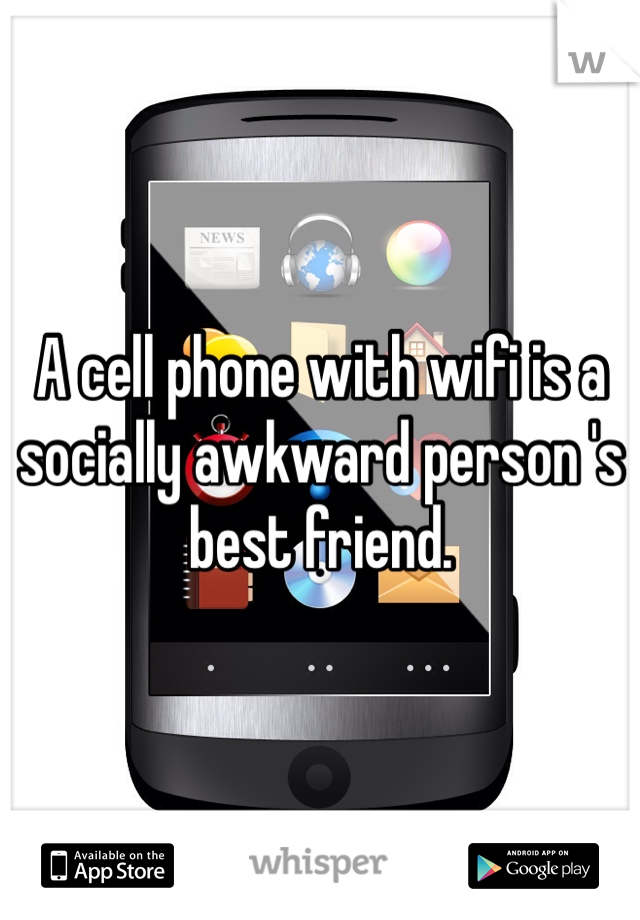 A cell phone with wifi is a socially awkward person 's best friend. 