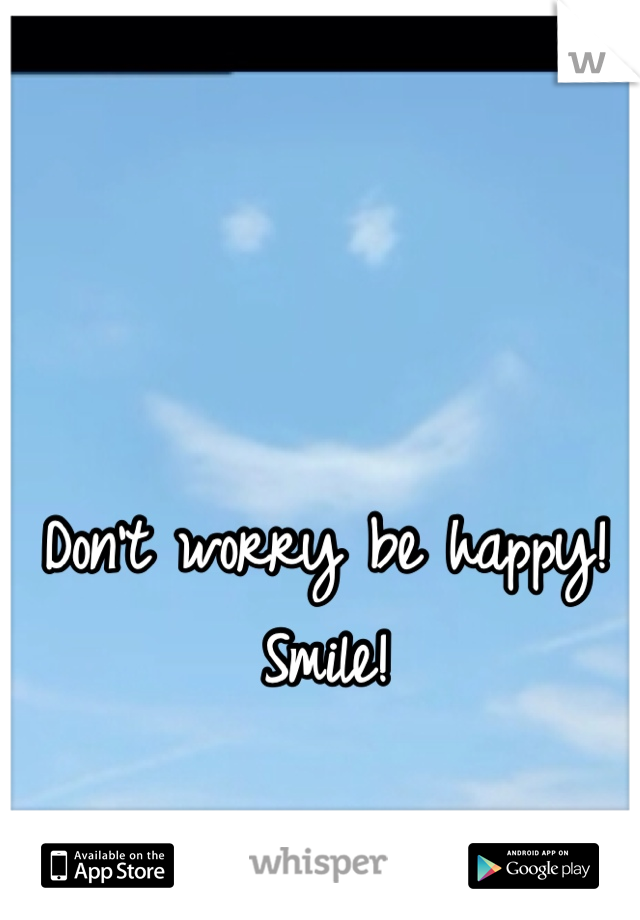 Don't worry be happy! Smile!