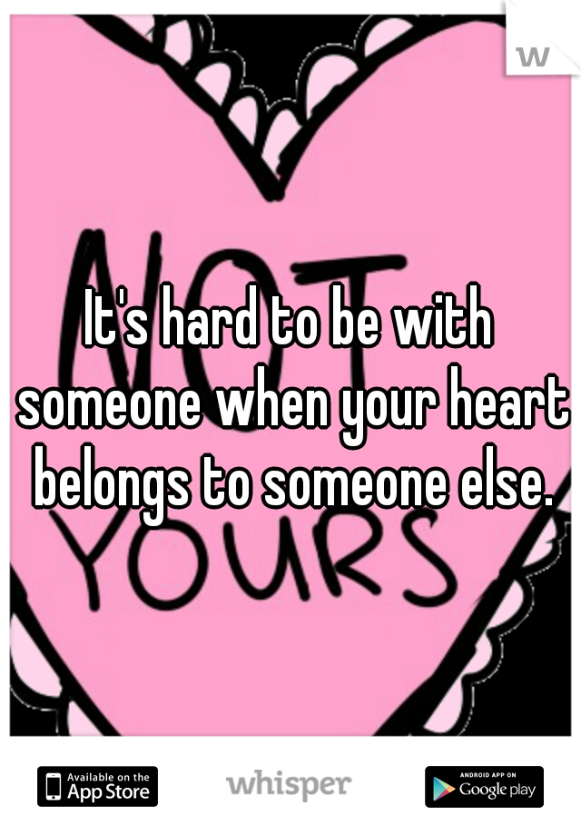 It's hard to be with someone when your heart belongs to someone else.