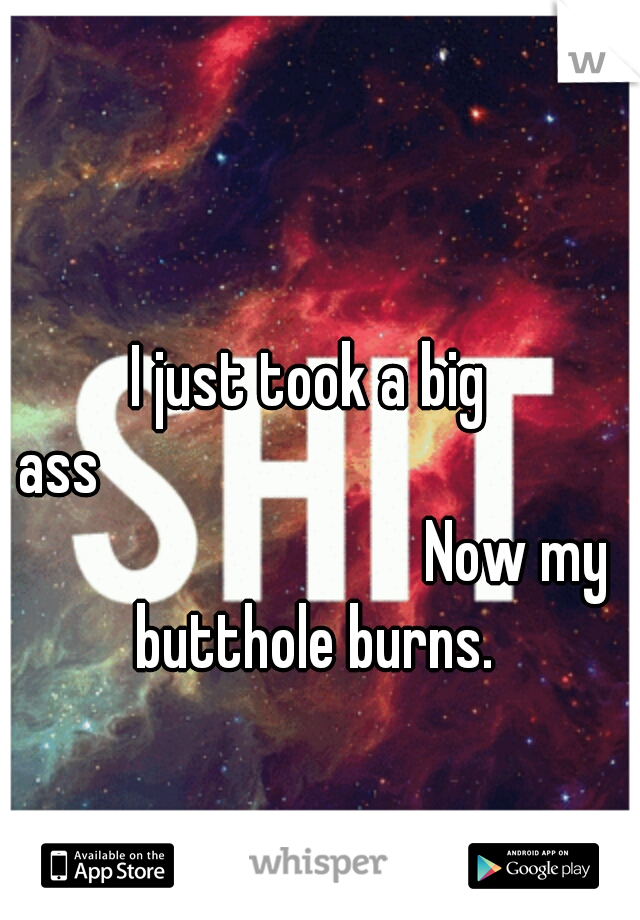 I just took a big ass




























Now my butthole burns.