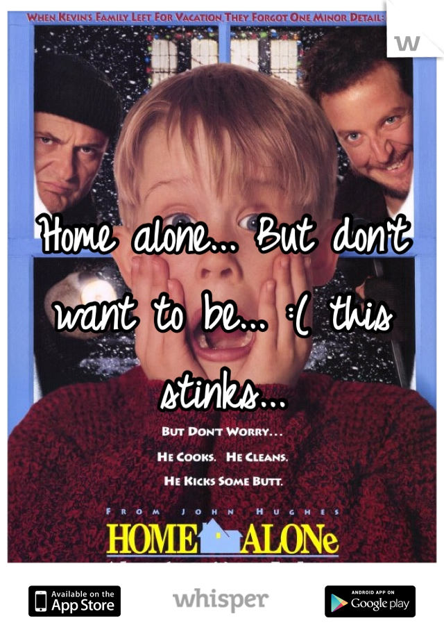 Home alone... But don't want to be... :( this stinks...