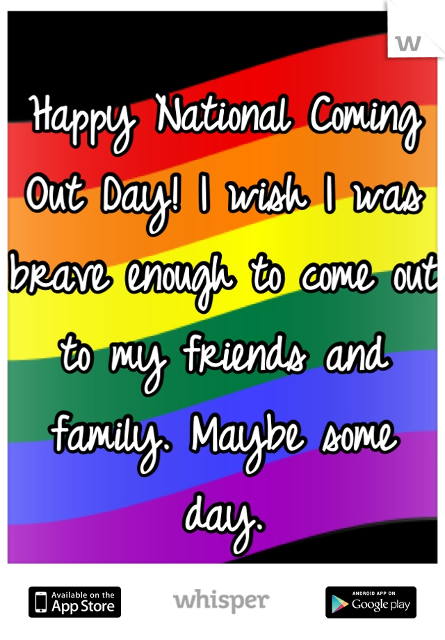 Happy National Coming Out Day! I wish I was brave enough to come out to my friends and family. Maybe some day.