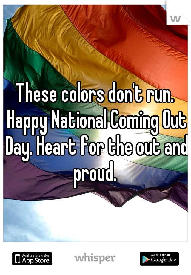 These colors don't run. Happy National Coming Out Day. Heart for the out and proud. 