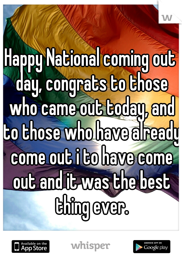 Happy National coming out day, congrats to those who came out today, and to those who have already come out i to have come out and it was the best thing ever.