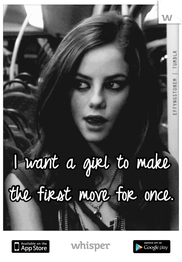 I want a girl to make the first move for once. 