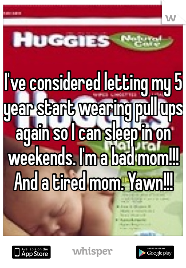 I've considered letting my 5 year start wearing pull ups again so I can sleep in on weekends. I'm a bad mom!!! And a tired mom. Yawn!!!