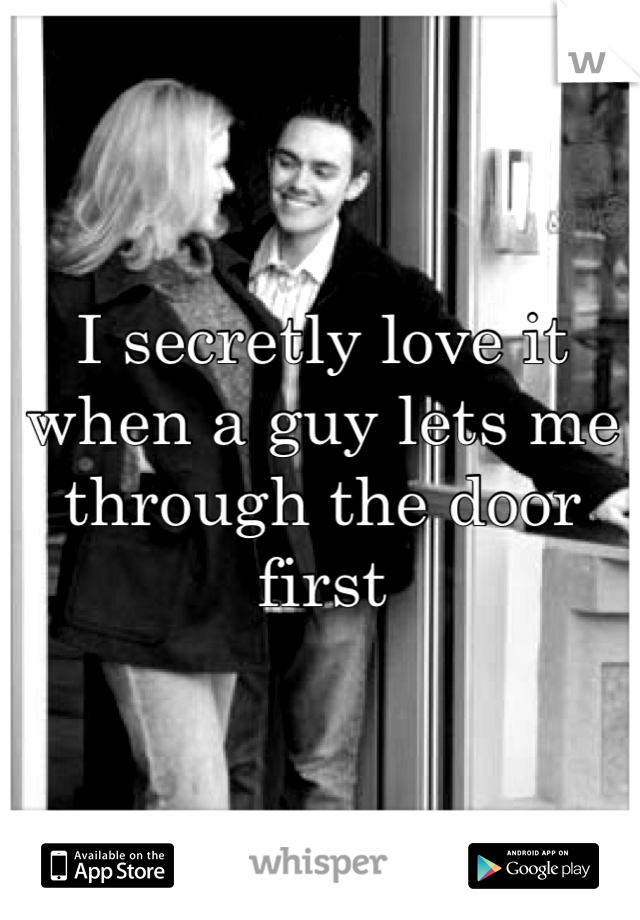 I secretly love it when a guy lets me through the door first