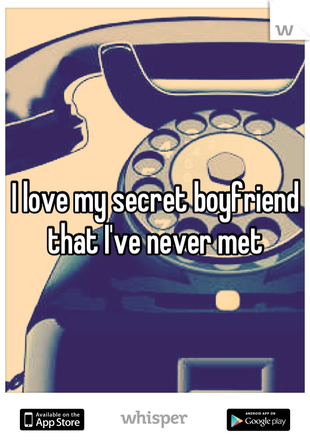 I love my secret boyfriend that I've never met