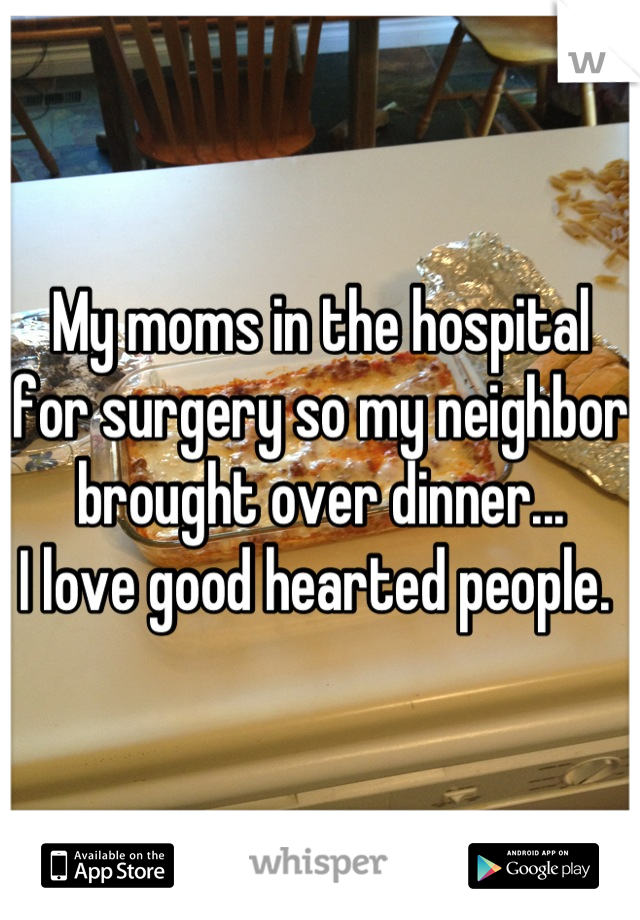 My moms in the hospital for surgery so my neighbor brought over dinner...
I love good hearted people. 