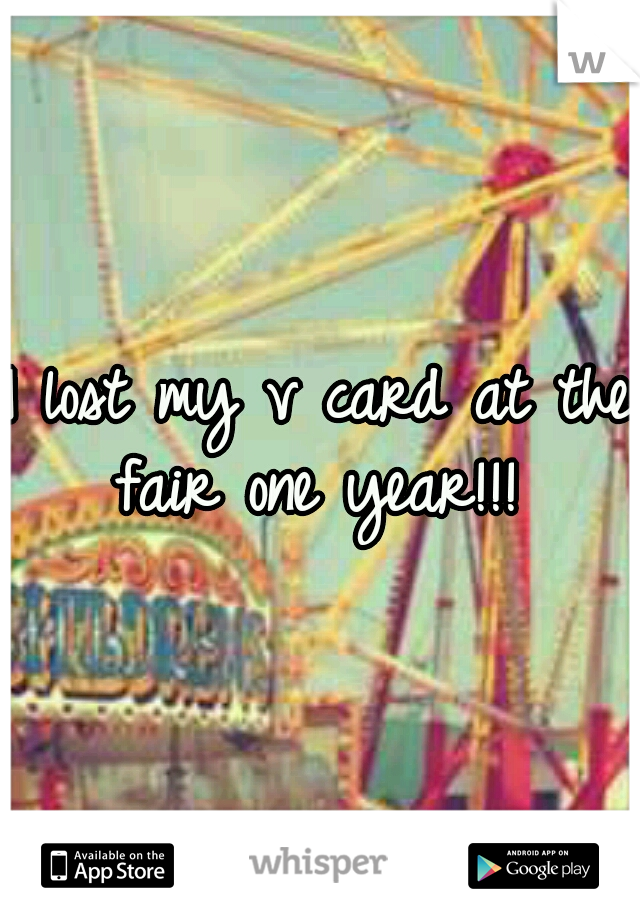 I lost my v card at the fair one year!!! 