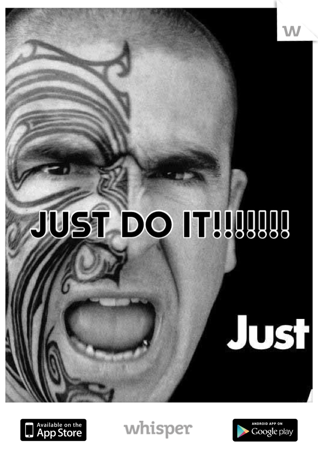 JUST DO IT!!!!!!!