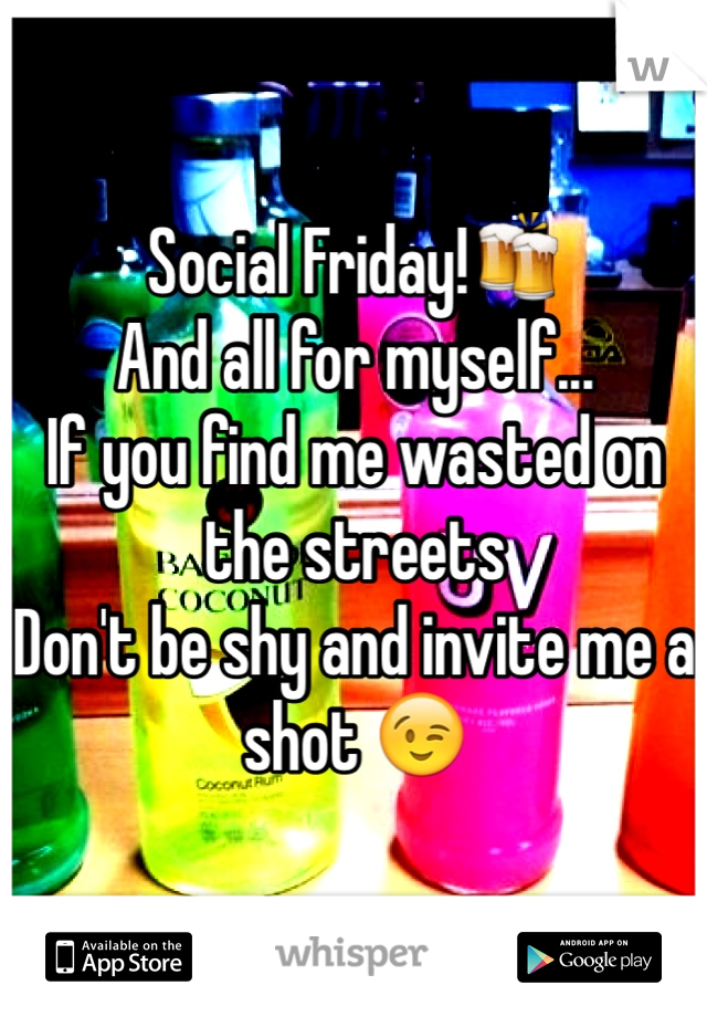 Social Friday!🍻
And all for myself...
If you find me wasted on the streets
Don't be shy and invite me a shot 😉
