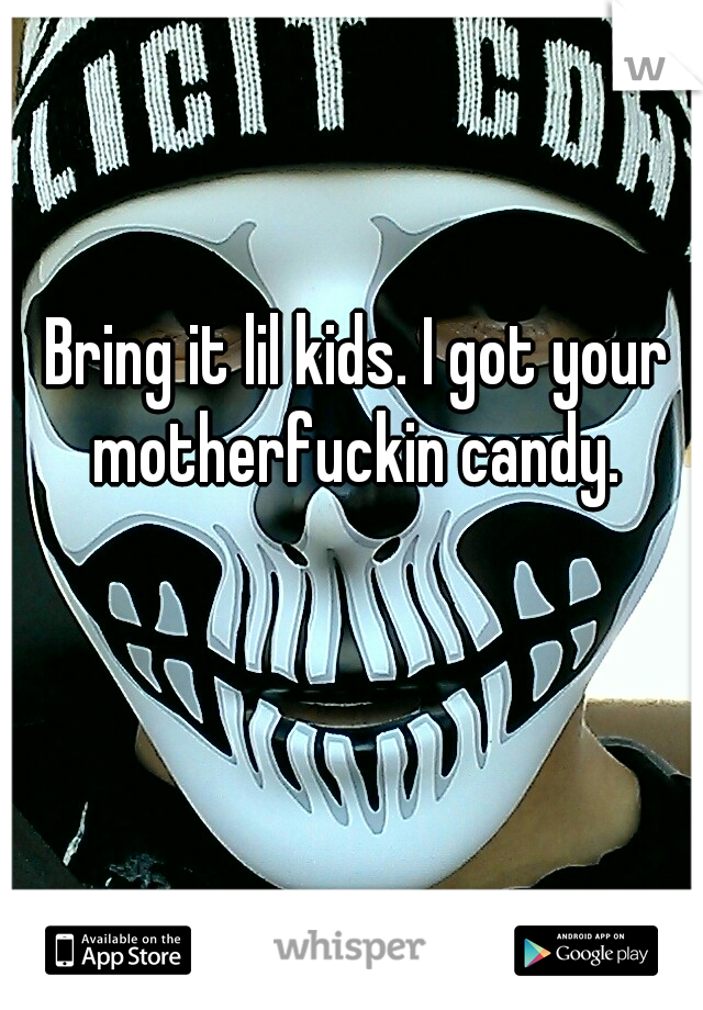 Bring it lil kids. I got your motherfuckin candy. 