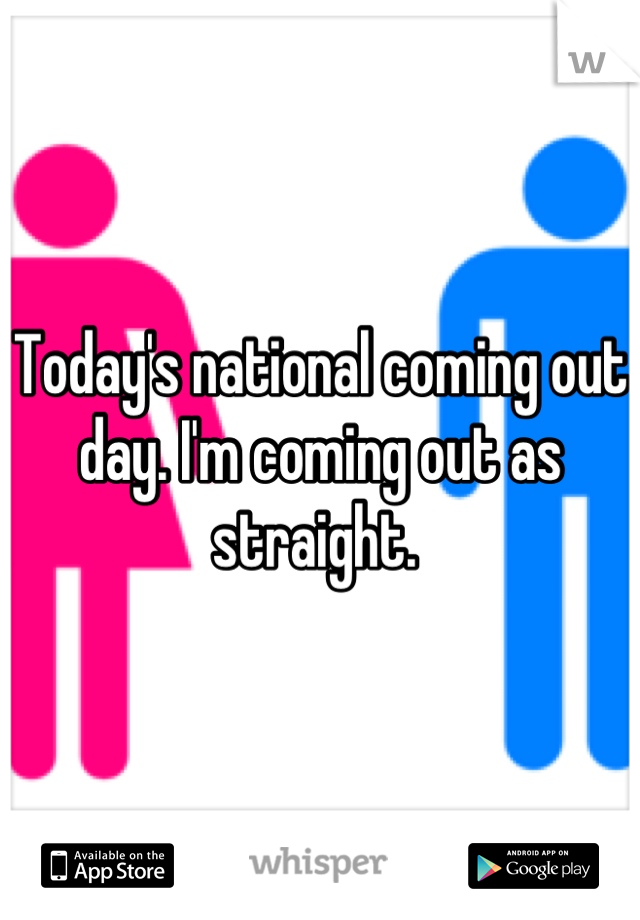 Today's national coming out day. I'm coming out as straight. 