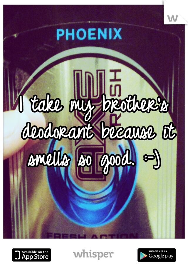 I take my brother's deodorant because it smells so good. :-) 