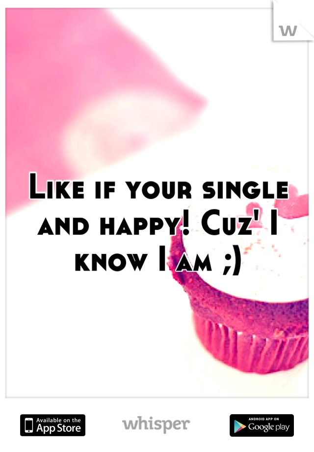 Like if your single and happy! Cuz' I know I am ;)