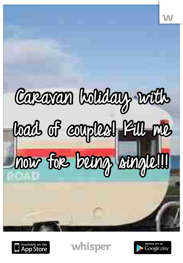 Caravan holiday with load of couples! Kill me now for being single!!!