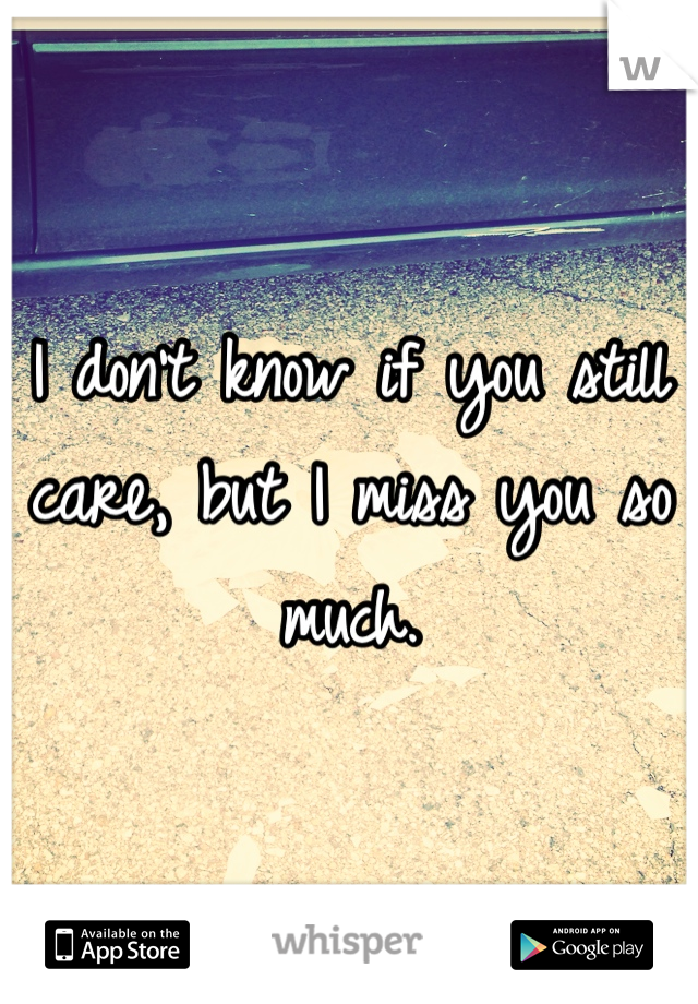 I don't know if you still care, but I miss you so much. 