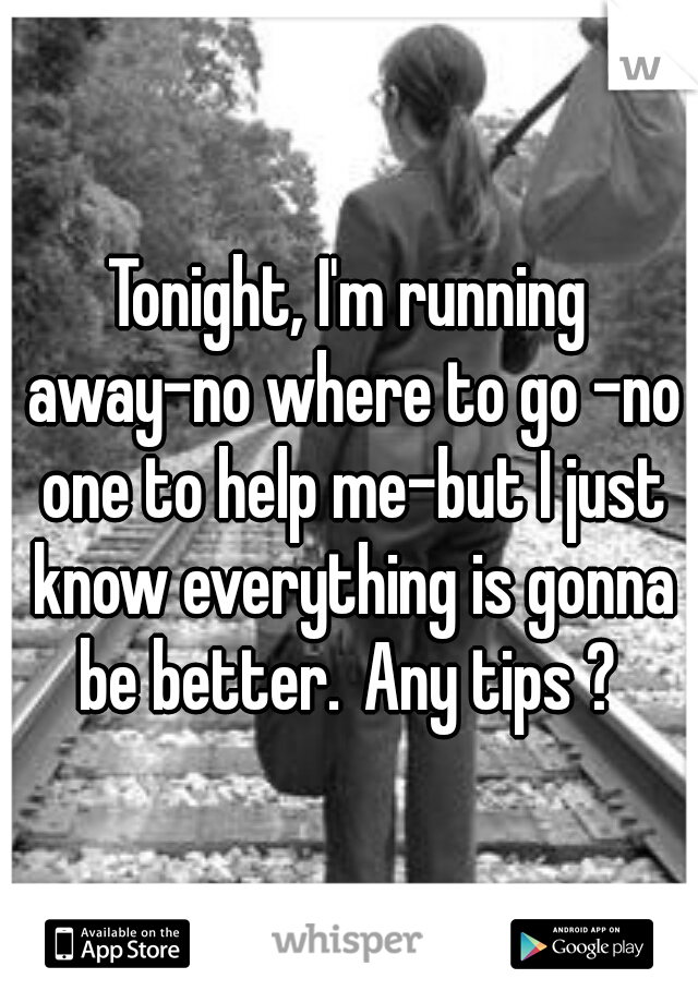 Tonight, I'm running away-no where to go -no one to help me-but I just know everything is gonna be better.
Any tips ? 