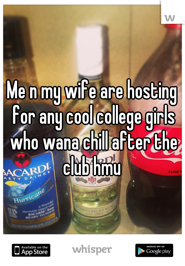 Me n my wife are hosting for any cool college girls who wana chill after the club hmu 