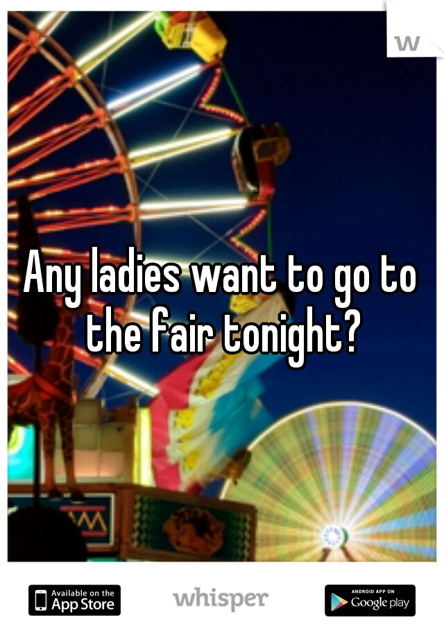 Any ladies want to go to the fair tonight?