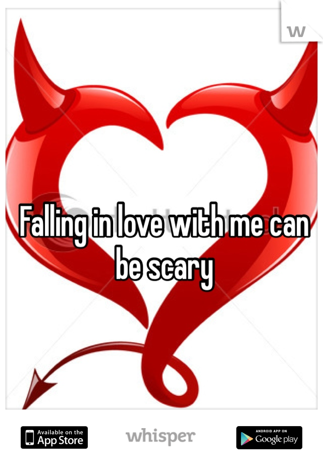 Falling in love with me can be scary