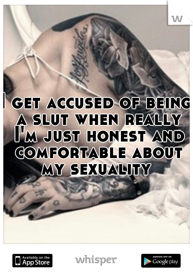 I get accused of being a slut when really I'm just honest and comfortable about my sexuality 