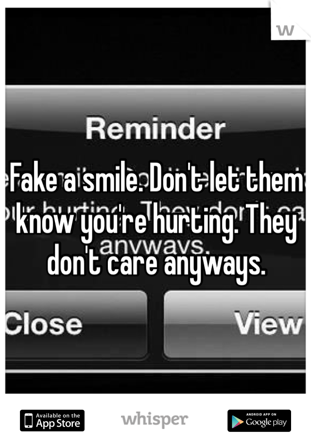 Fake a smile. Don't let them know you're hurting. They don't care anyways.