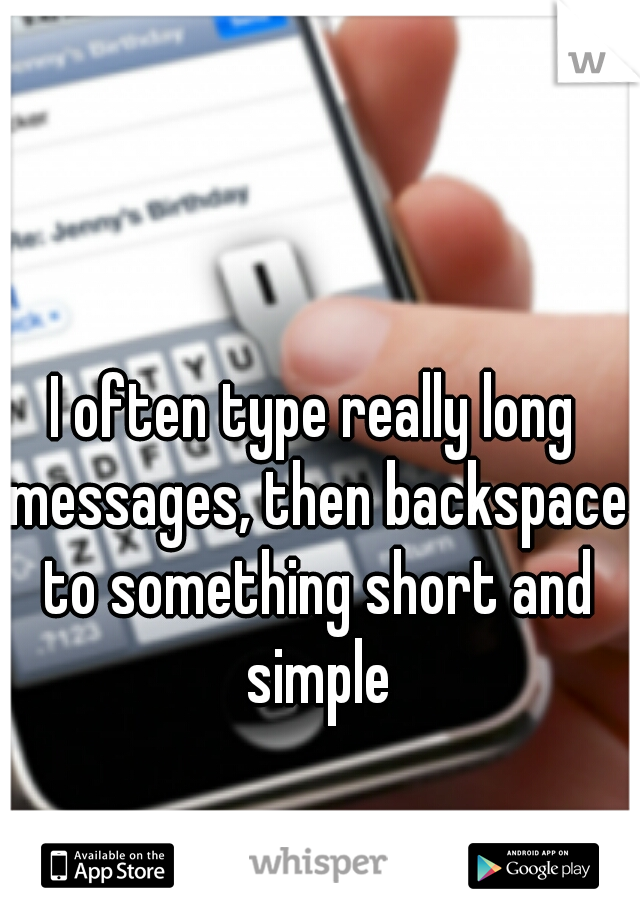 I often type really long messages, then backspace to something short and simple